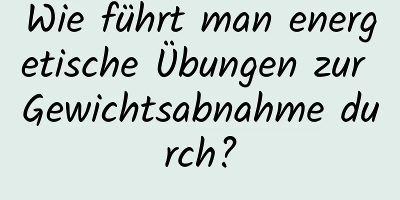 Wie führt man energetische Übungen zur Gewichtsabnahme durch?