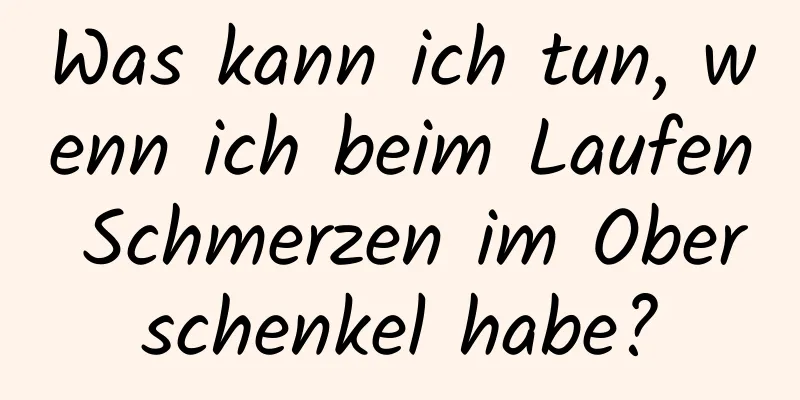 Was kann ich tun, wenn ich beim Laufen Schmerzen im Oberschenkel habe?