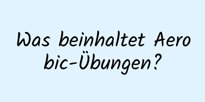 Was beinhaltet Aerobic-Übungen?