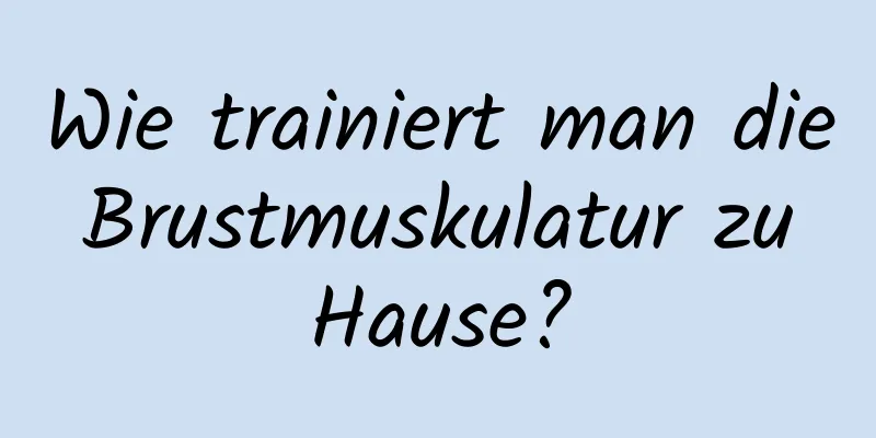 Wie trainiert man die Brustmuskulatur zu Hause?