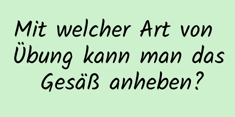 Mit welcher Art von Übung kann man das Gesäß anheben?