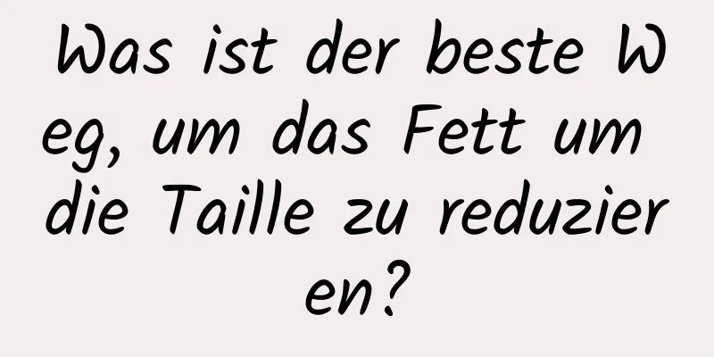 Was ist der beste Weg, um das Fett um die Taille zu reduzieren?