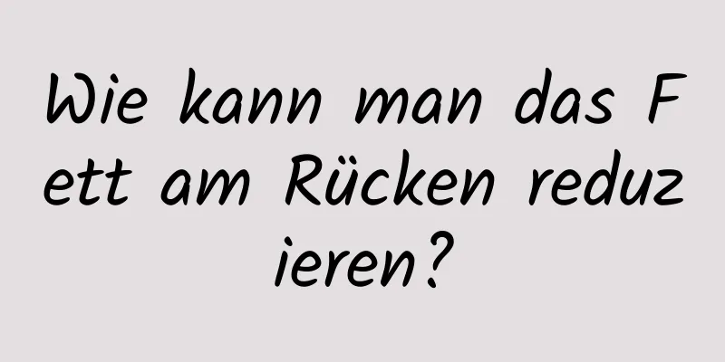 Wie kann man das Fett am Rücken reduzieren?