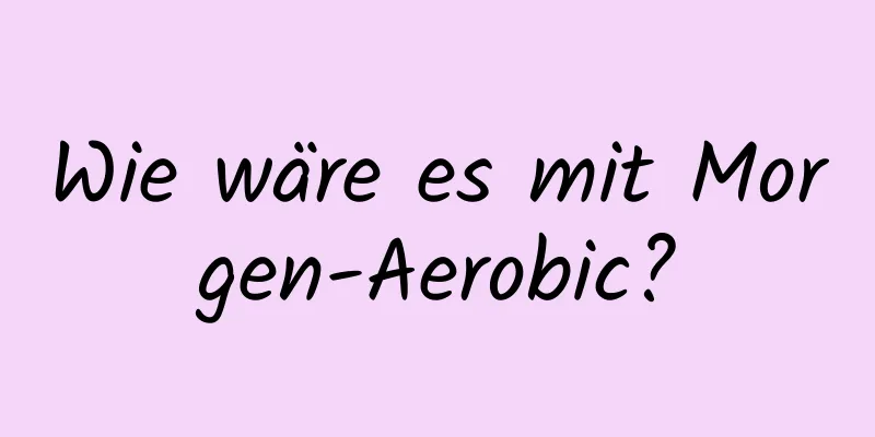 Wie wäre es mit Morgen-Aerobic?