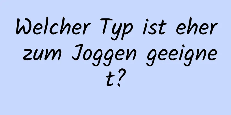 Welcher Typ ist eher zum Joggen geeignet?