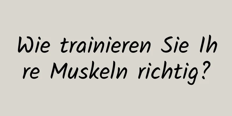 Wie trainieren Sie Ihre Muskeln richtig?