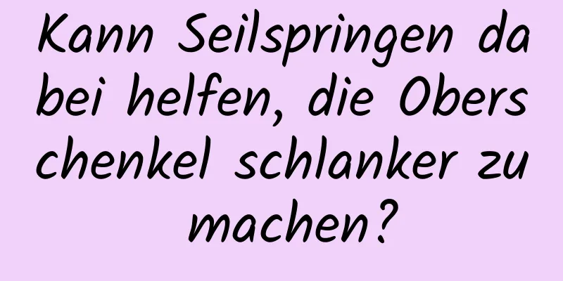 Kann Seilspringen dabei helfen, die Oberschenkel schlanker zu machen?