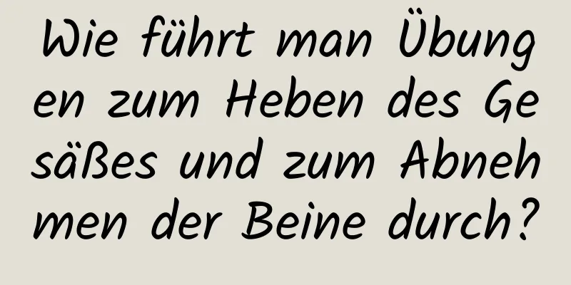 Wie führt man Übungen zum Heben des Gesäßes und zum Abnehmen der Beine durch?