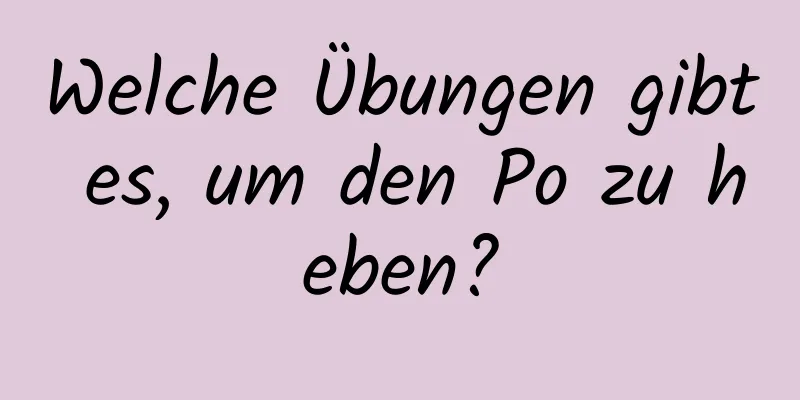 Welche Übungen gibt es, um den Po zu heben?