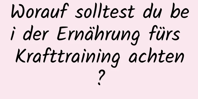 Worauf solltest du bei der Ernährung fürs Krafttraining achten?