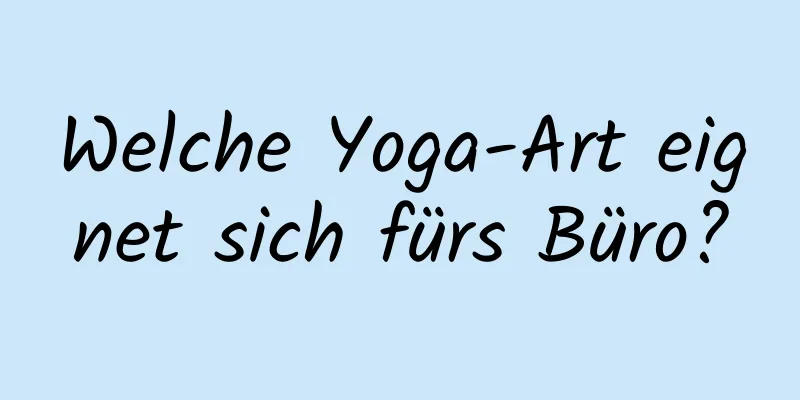 Welche Yoga-Art eignet sich fürs Büro?