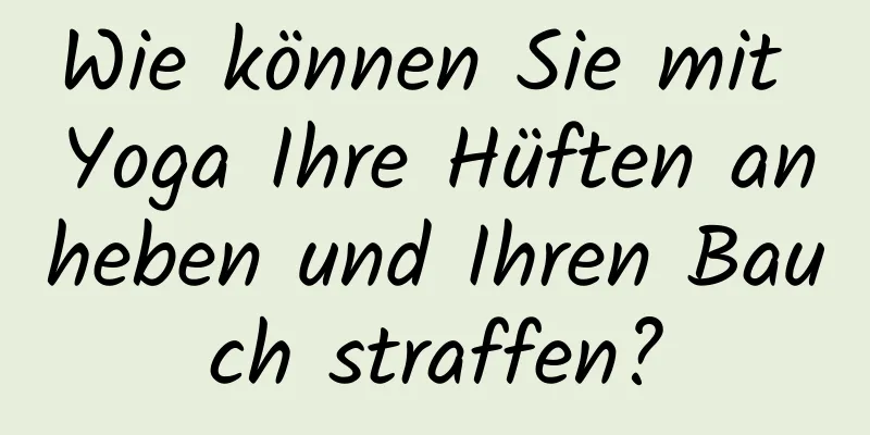 Wie können Sie mit Yoga Ihre Hüften anheben und Ihren Bauch straffen?