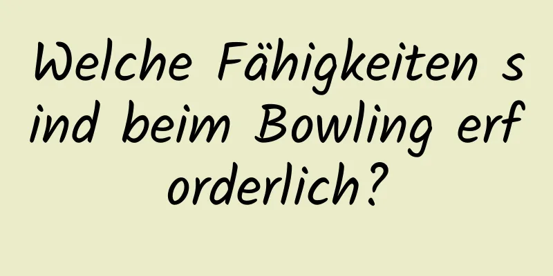 Welche Fähigkeiten sind beim Bowling erforderlich?