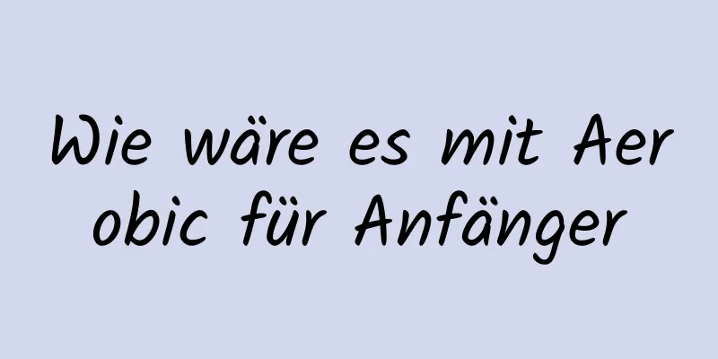 Wie wäre es mit Aerobic für Anfänger