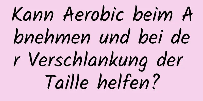 Kann Aerobic beim Abnehmen und bei der Verschlankung der Taille helfen?