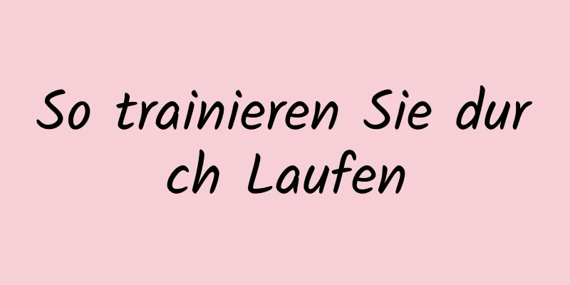 So trainieren Sie durch Laufen