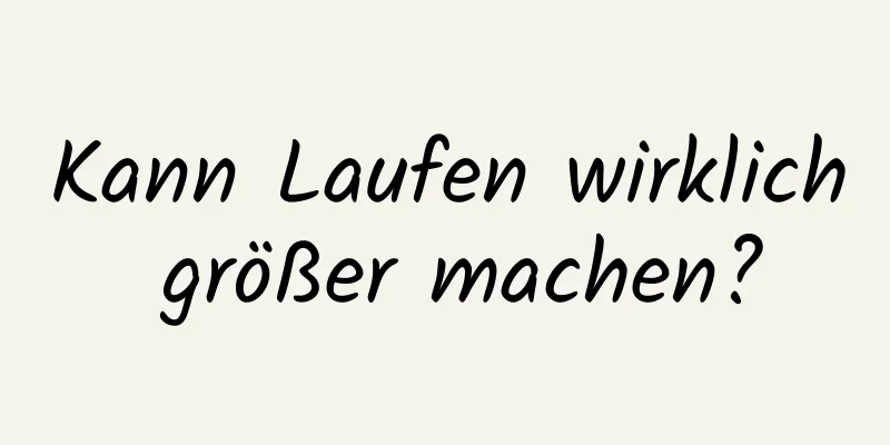 Kann Laufen wirklich größer machen?