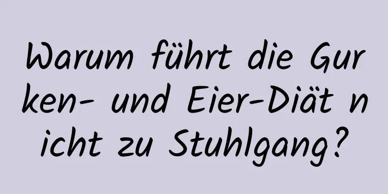 Warum führt die Gurken- und Eier-Diät nicht zu Stuhlgang?