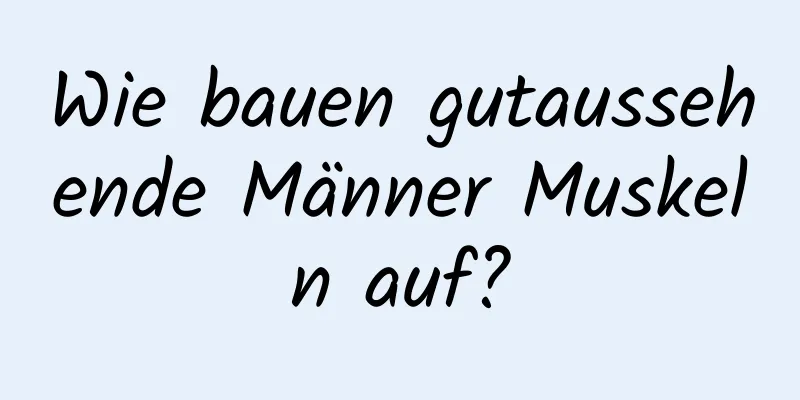 Wie bauen gutaussehende Männer Muskeln auf?