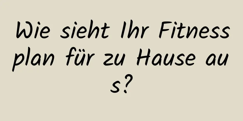 Wie sieht Ihr Fitnessplan für zu Hause aus?