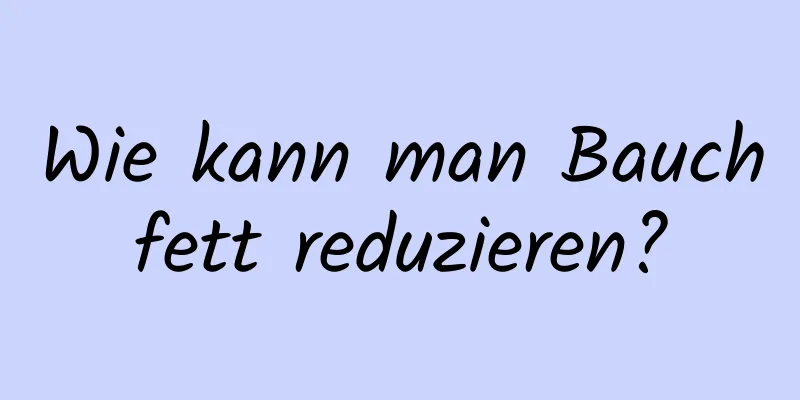 Wie kann man Bauchfett reduzieren?