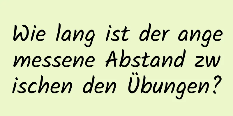 Wie lang ist der angemessene Abstand zwischen den Übungen?