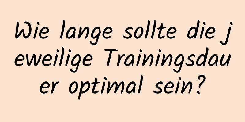 Wie lange sollte die jeweilige Trainingsdauer optimal sein?