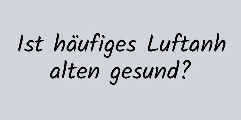 Ist häufiges Luftanhalten gesund?