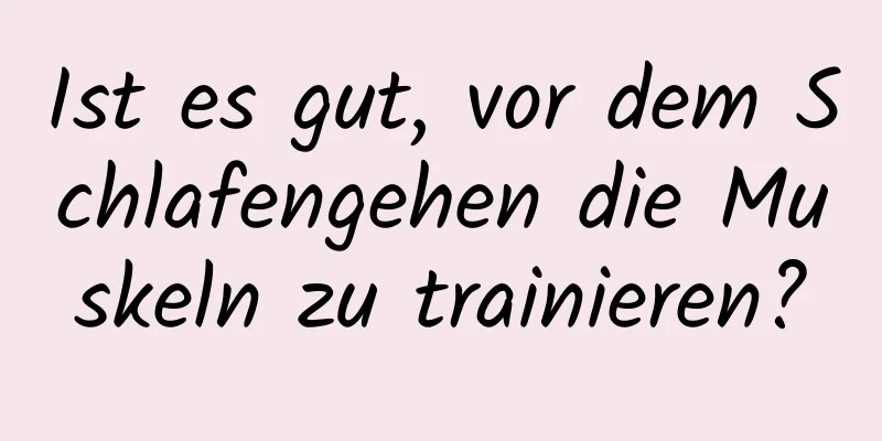 Ist es gut, vor dem Schlafengehen die Muskeln zu trainieren?