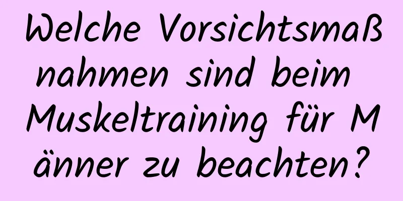 Welche Vorsichtsmaßnahmen sind beim Muskeltraining für Männer zu beachten?