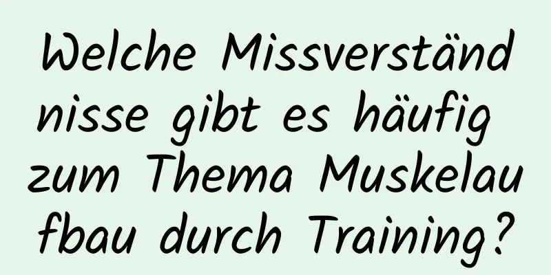 Welche Missverständnisse gibt es häufig zum Thema Muskelaufbau durch Training?