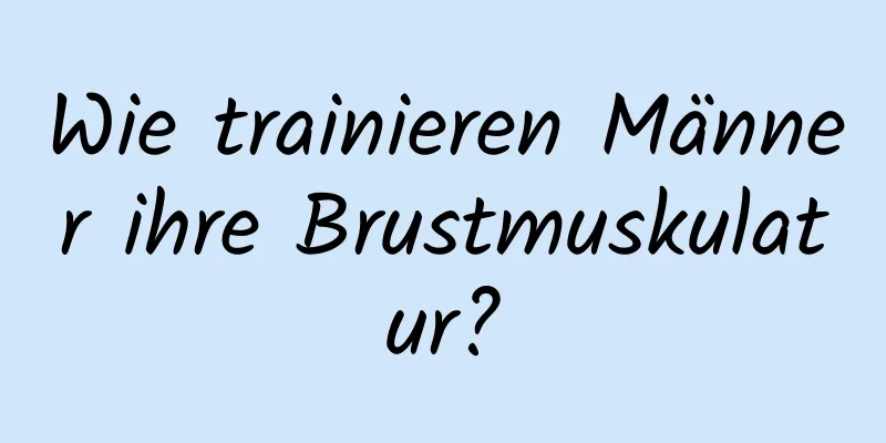 Wie trainieren Männer ihre Brustmuskulatur?