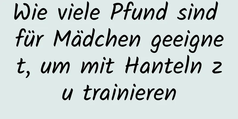 Wie viele Pfund sind für Mädchen geeignet, um mit Hanteln zu trainieren