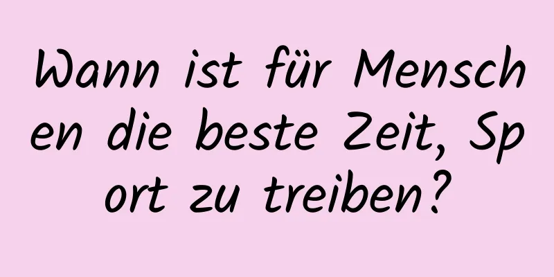 Wann ist für Menschen die beste Zeit, Sport zu treiben?