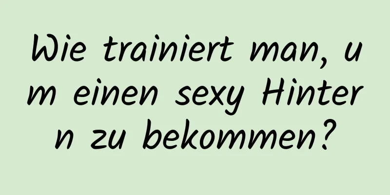 Wie trainiert man, um einen sexy Hintern zu bekommen?