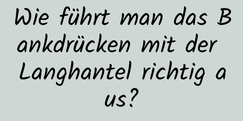 Wie führt man das Bankdrücken mit der Langhantel richtig aus?