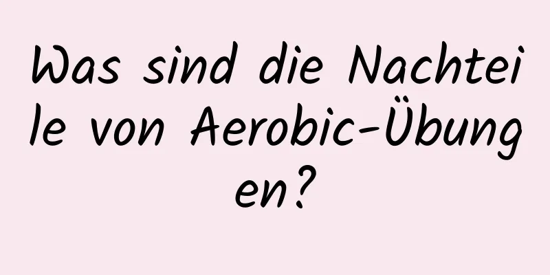 Was sind die Nachteile von Aerobic-Übungen?