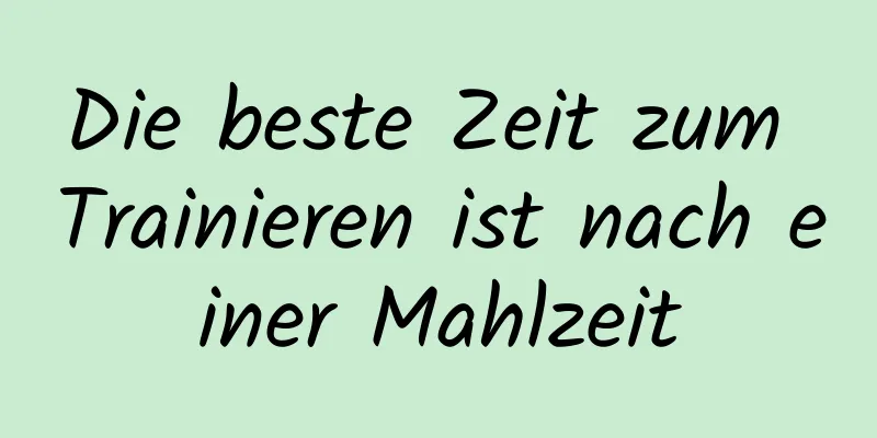 Die beste Zeit zum Trainieren ist nach einer Mahlzeit