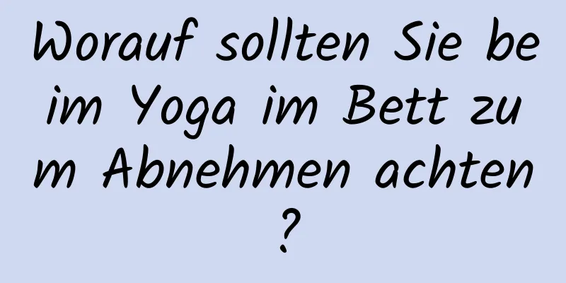 Worauf sollten Sie beim Yoga im Bett zum Abnehmen achten?