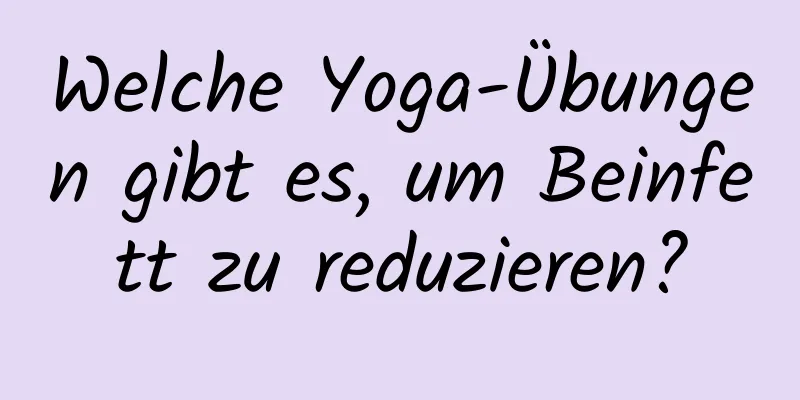 Welche Yoga-Übungen gibt es, um Beinfett zu reduzieren?