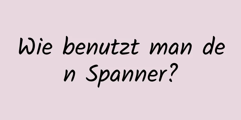 Wie benutzt man den Spanner?