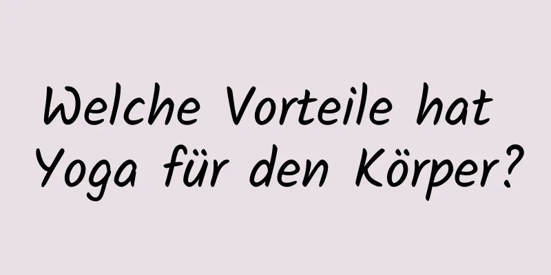 Welche Vorteile hat Yoga für den Körper?