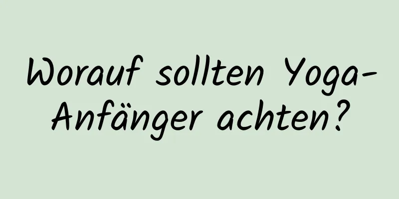 Worauf sollten Yoga-Anfänger achten?