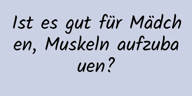 Ist es gut für Mädchen, Muskeln aufzubauen?