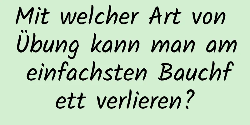 Mit welcher Art von Übung kann man am einfachsten Bauchfett verlieren?