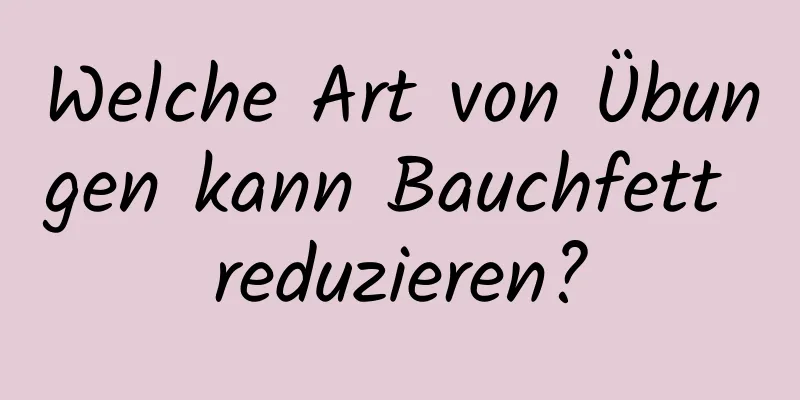 Welche Art von Übungen kann Bauchfett reduzieren?