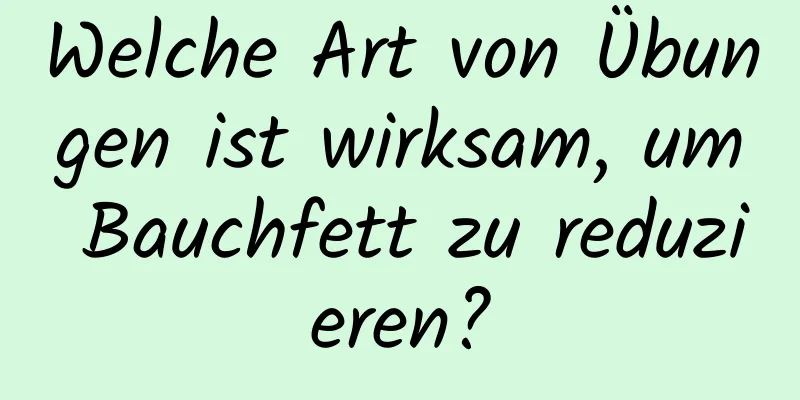 Welche Art von Übungen ist wirksam, um Bauchfett zu reduzieren?