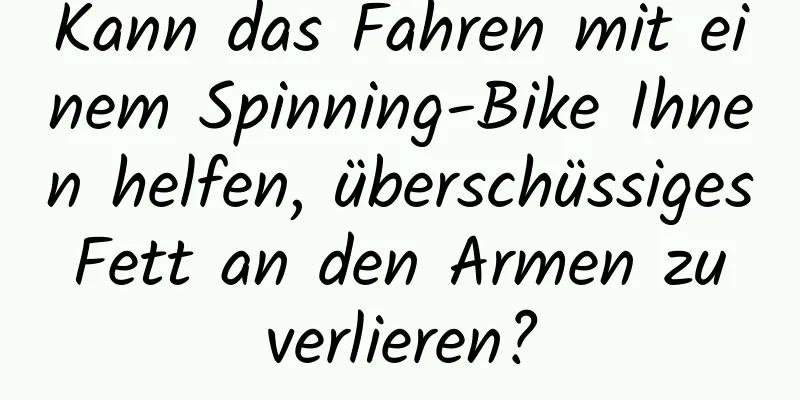 Kann das Fahren mit einem Spinning-Bike Ihnen helfen, überschüssiges Fett an den Armen zu verlieren?