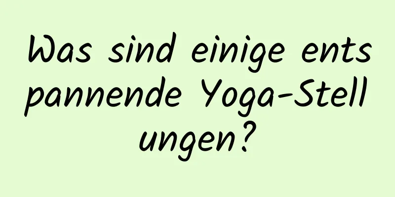 Was sind einige entspannende Yoga-Stellungen?