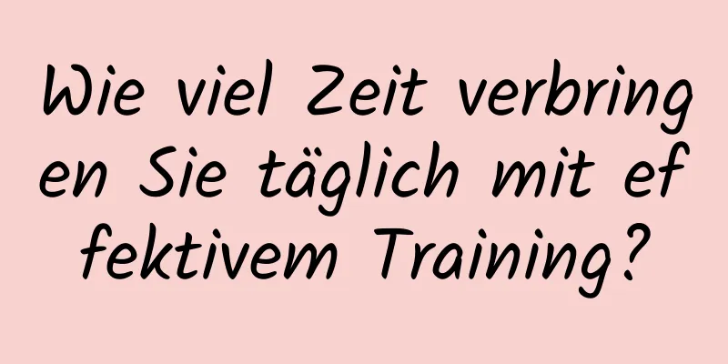 Wie viel Zeit verbringen Sie täglich mit effektivem Training?